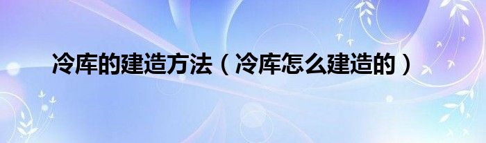 冷库的建造方法（冷库怎么建造的）(图1)